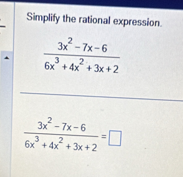 Simplify the rational expression.
 (3x^2-7x-6)/6x^3+4x^2+3x+2 =□