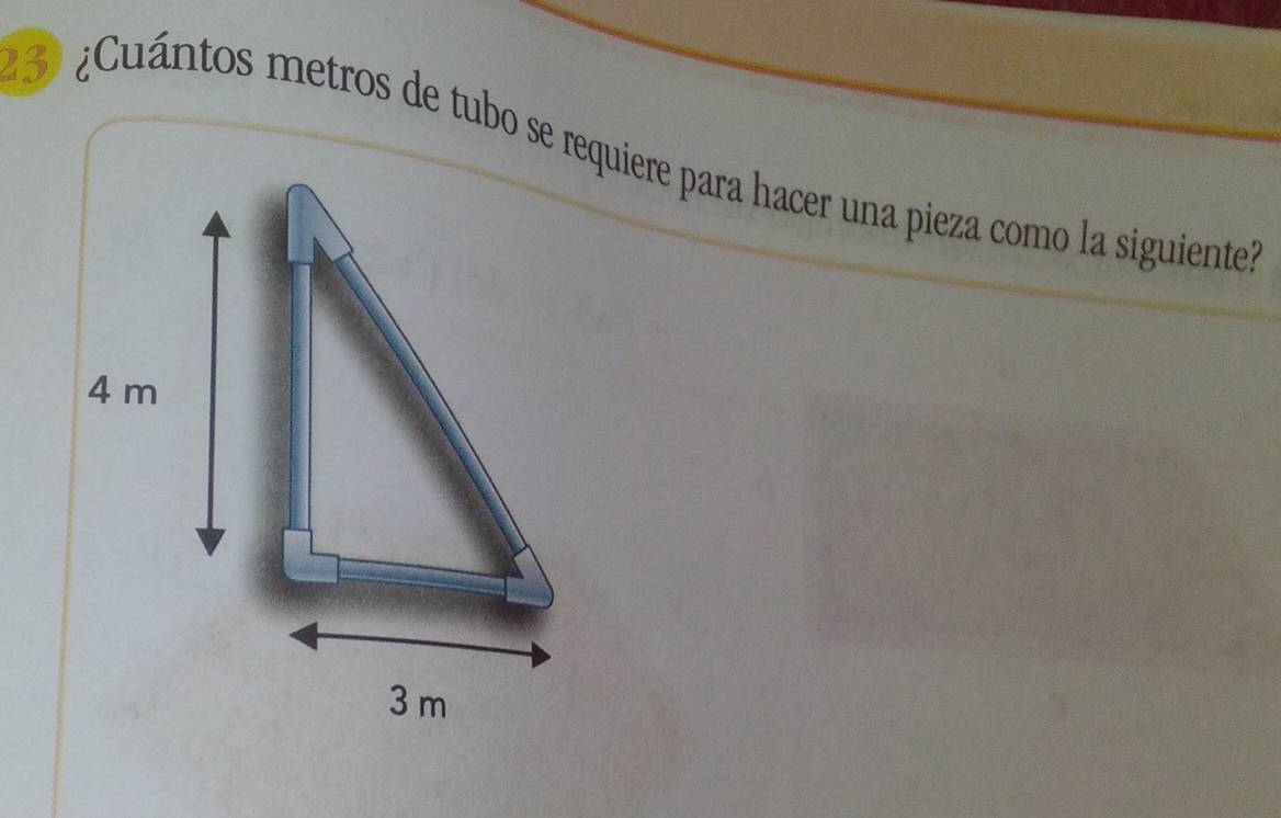 3 ¿Cuántos metros de tubo se requiere para hacer una pieza como la siguiente
4 m
3 m