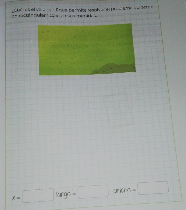 ¿Cuál es el valor de Xque permite resolver el problema del terre-
no rectángular? Calcula sus medidas.
X=□ largo ancho