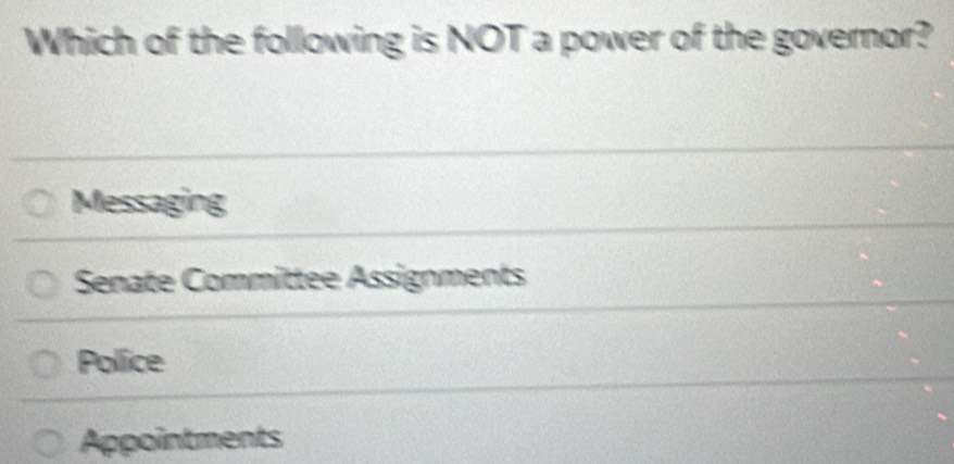 Which of the following is NOT a power of the governor?
Messaging
Senate Committee Assignments
Police
Appointments