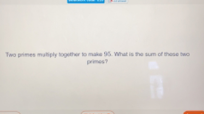 Solved: Two primes multiply together to make 95. What is the sum of ...