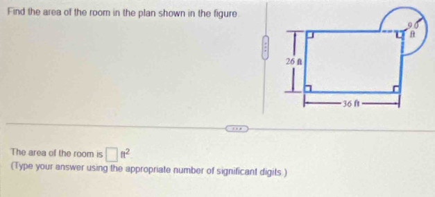 Find the area of the room in the plan shown in the figure 
: 
The area of the room is □ ft^2
(Type your answer using the appropriate number of significant digits )