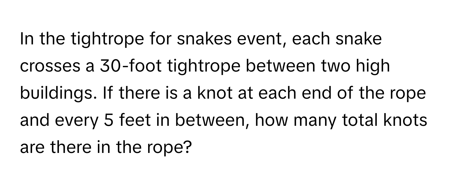 In the tightrope for snakes event, each snake crosses a 30-foot tightrope between two high buildings. If there is a knot at each end of the rope and every 5 feet in between, how many total knots are there in the rope?