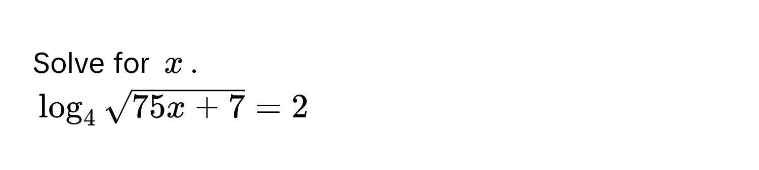 Solve for $x$.
$log _4sqrt(75x+7)=2$