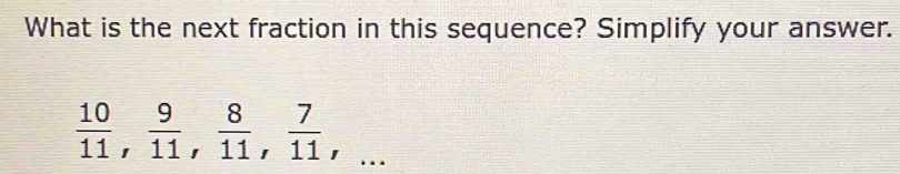 What is the next fraction in this sequence? Simplify your answer.
 10/11 ,  9/11 ,  8/11 ,  7/11 ,...