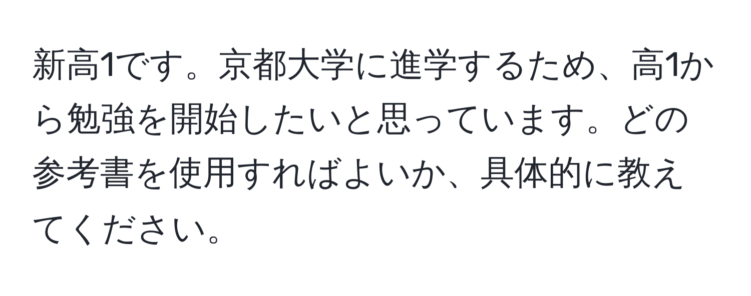 新高1です。京都大学に進学するため、高1から勉強を開始したいと思っています。どの参考書を使用すればよいか、具体的に教えてください。