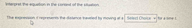 Interpret the equation in the context of the situation. 
The expression it represents the distance traveled by moving at a Select Choice ν for a time t