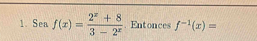 Sea f(x)= (2^x+8)/3-2^x . Entonces f^(-1)(x)=