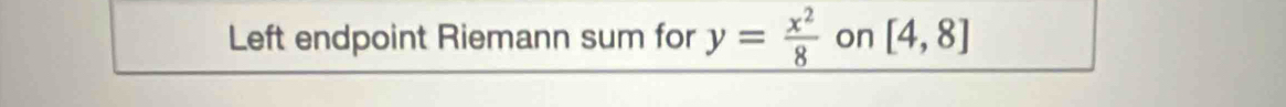 Left endpoint Riemann sum for y= x^2/8  on [4,8]