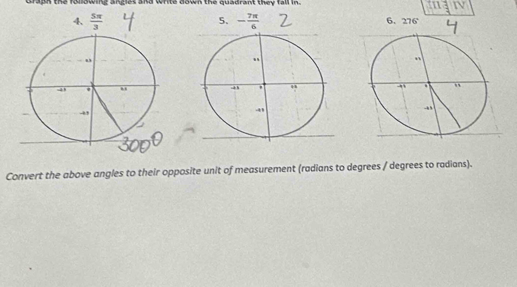 Graph the following angles and write down the quadrant they fall in.
5、
- 7π /6  6. 276
 
Convert the above angles to their opposite unit of measurement (radians to degrees / degrees to radians).