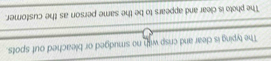 The typing is clear and crisp with no smudged or bleached out spots. 
The photo is clear and appears to be the same person as the customer.