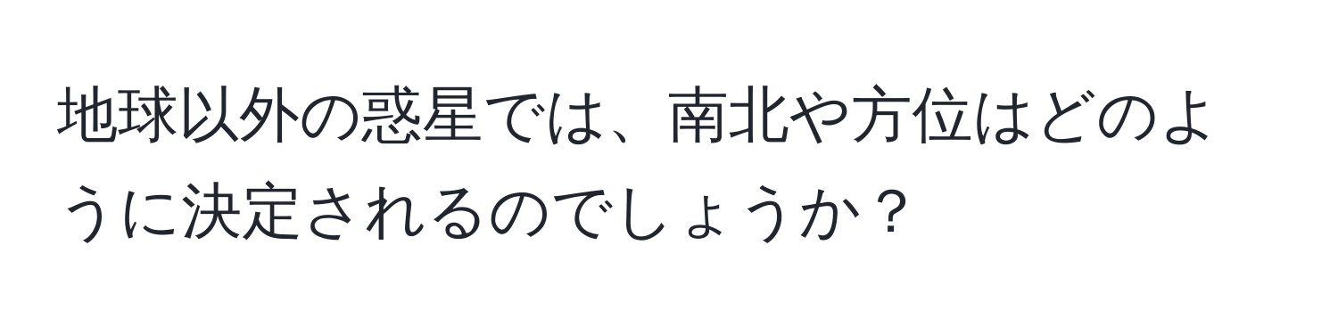 地球以外の惑星では、南北や方位はどのように決定されるのでしょうか？