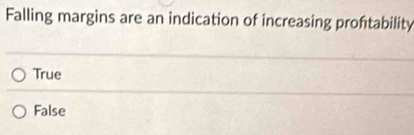 Falling margins are an indication of increasing proftability
True
False
