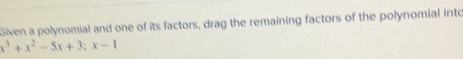 Solved: Given a polynomial and one of its factors, drag the remaining ...