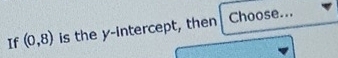 If (0,8) is the y-intercept, then| Choose...