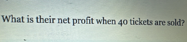 What is their net profit when 40 tickets are sold?