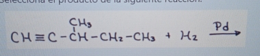 CHequiv C-CH-CH_2-CH_3+H_2xrightarrow Pd