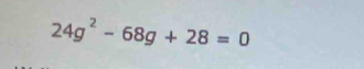 24g^2-68g+28=0