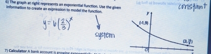 The graph at right represents an exponential function. Use the given
information to create an expression to model the function.
7) Calculator A bank account is growing exn