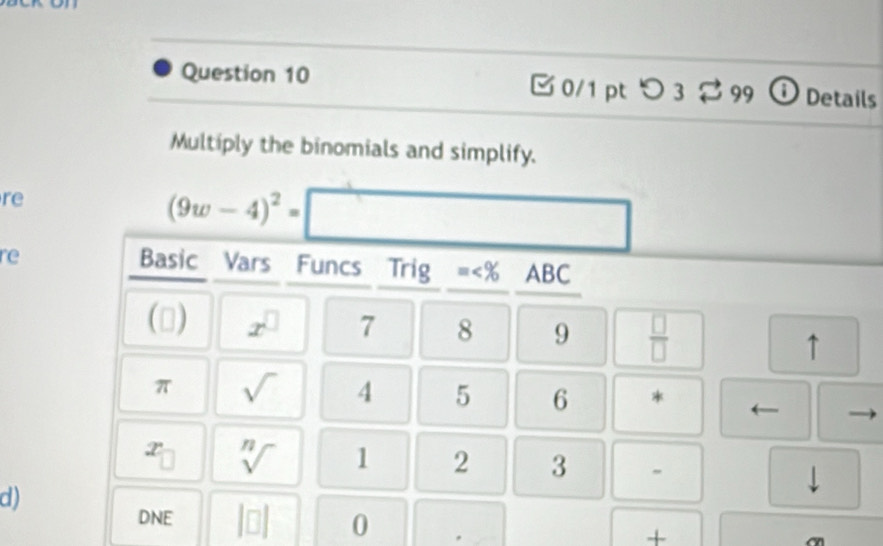 on
Question 10  0/1 pt つ 3 $ 99 ① Details
Multiply the binomials and simplify.
re
re
d)
|
+