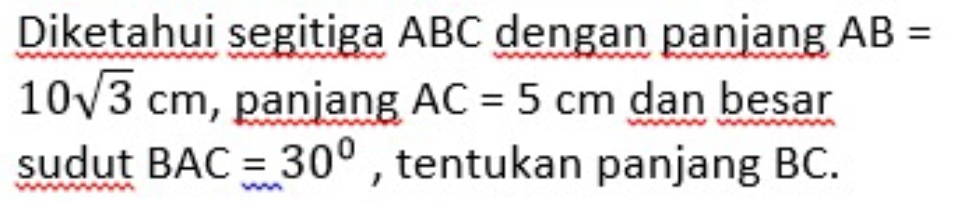 Diketahui segitiga ABC dengan panjang AB=
10sqrt(3)cm , panjang AC=5cm dan besar 
sudut BAC=30° , tentukan panjang BC.