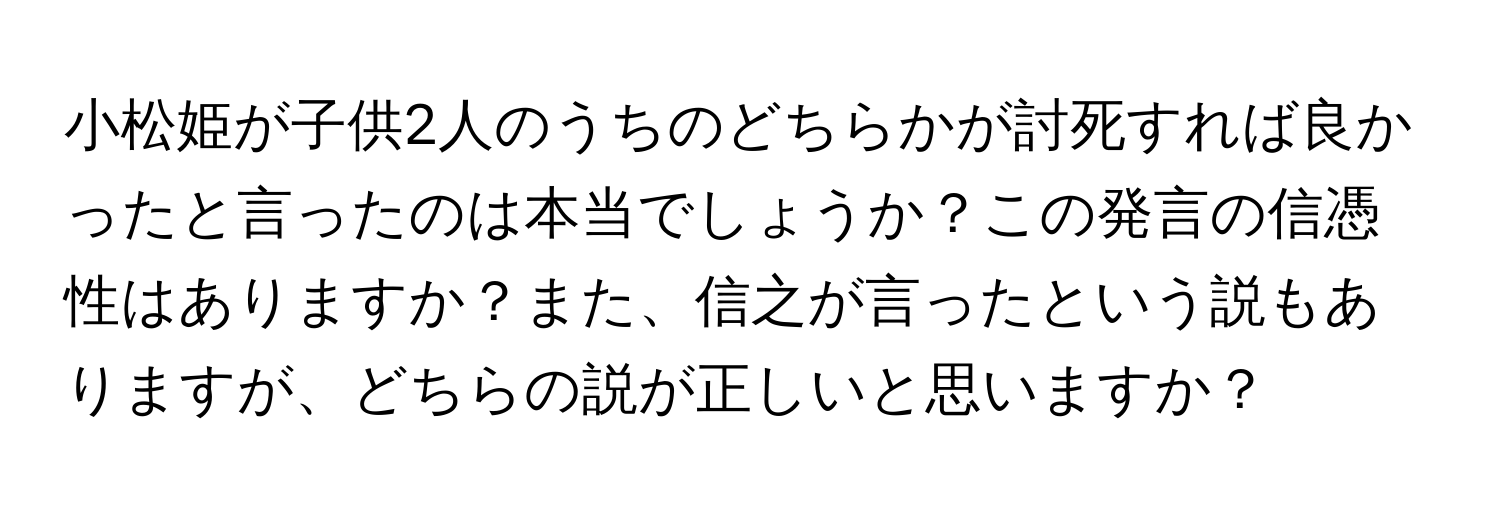 小松姫が子供2人のうちのどちらかが討死すれば良かったと言ったのは本当でしょうか？この発言の信憑性はありますか？また、信之が言ったという説もありますが、どちらの説が正しいと思いますか？