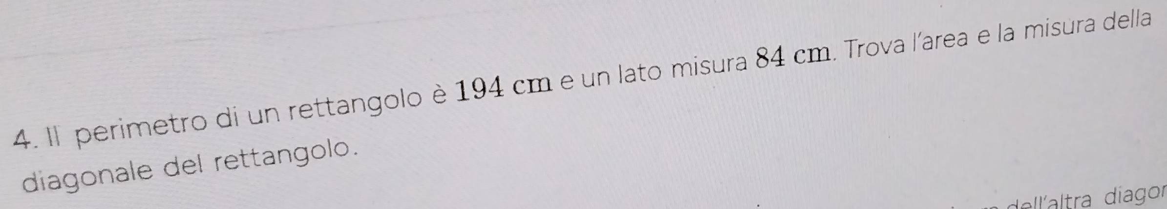 Il perimetro di un rettangolo è 194 cm e un lato misura 84 cm. Trova l'area e la misura della 
diagonale del rettangolo. 
dellaltra diagor