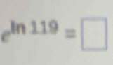 e^(ln 119)=□