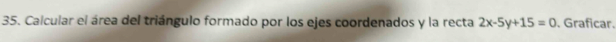 Calcular el área del triángulo formado por los ejes coordenados y la recta 2x-5y+15=0 、 Graficar.