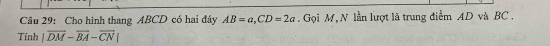 Cho hình thang ABCD có hai đáy AB=a, CD=2a. Gọi M,N lần lượt là trung điểm AD và BC. 
Tính |overline DM-overline BA-overline CN|