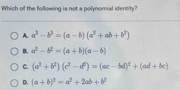 Which of the following is not a polynomial identity?
A. a^3-b^3=(a-b)(a^2+ab+b^2)
B. a^2-b^2=(a+b)(a-b)
C. (a^2+b^2)(c^2-d^2)=(ac-bd)^2+(ad+bc)
D. (a+b)^2=a^2+2ab+b^2