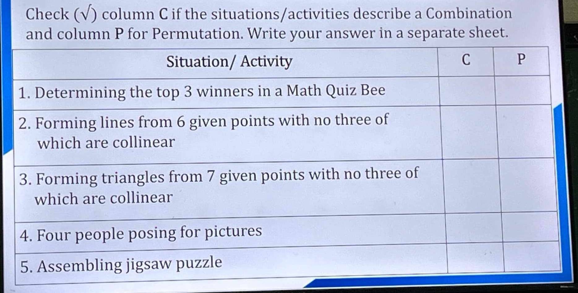 Check (√) column C if the situations/activities describe a Combination 
and column P for Permutation. Write your answer in a separate sheet.