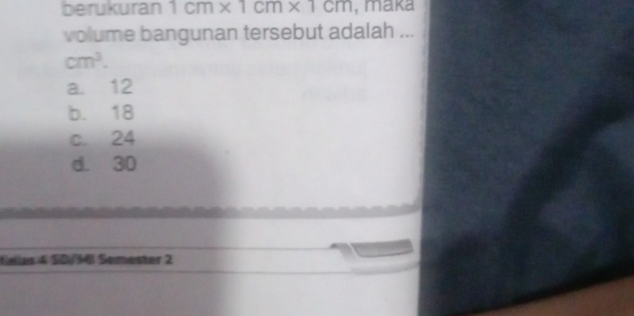 berukuran 1cm* 1cm* 1cm , maka
volume bangunan tersebut adalah ...
cm^3.
a. 12
b. 18
c. 24
d. 30
Gelas 4 SD/16 Semester 2