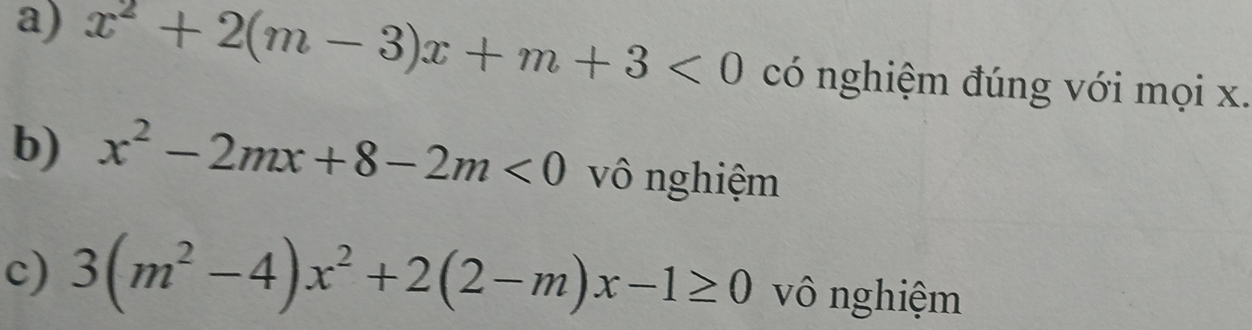 x^2+2(m-3)x+m+3<0</tex> có nghiệm đúng với mọi x.
b) x^2-2mx+8-2m<0</tex> vô nghiệm
c) 3(m^2-4)x^2+2(2-m)x-1≥ 0 vô nghiệm