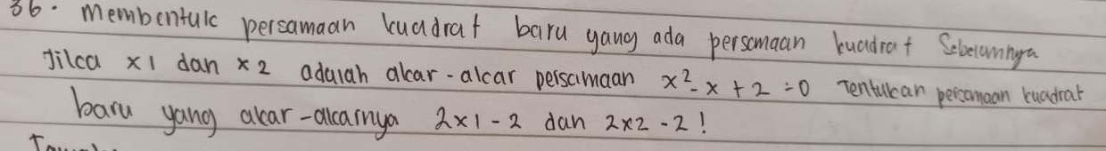 membentulc persamaan kuadrat baru yang ada persomaan luadrat Selecumnga 
dilca xi dan * 2 adulah alcar-alcar persamaan x^2-x+2=0 Tentulcan pericomaan buadrar 
baru yang alar-alcarnya 2* 1-2 dan 2* 2-2 1