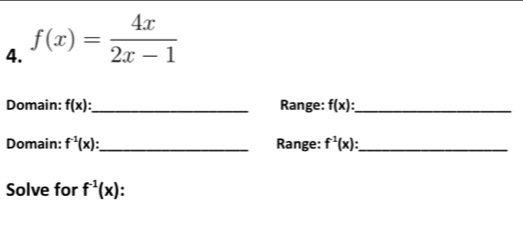 f(x)= 4x/2x-1 
Domain: f(x) : _ Range: f(x) : _ 
Domain: f^(-1)(x) : _ Range: f^(-1)(x) : _ 
Solve for f^(-1)(x)