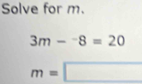 Solve for m.
3m-^-8=20
m=□