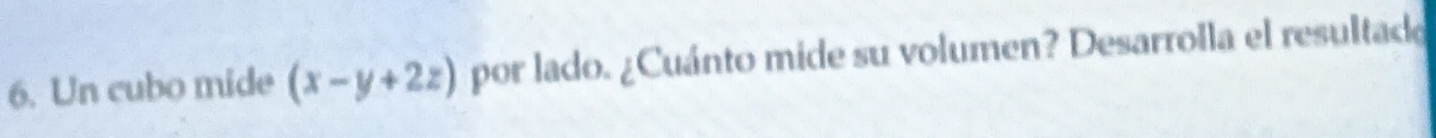 Un cubo mide (x-y+2z) por lado. ¿Cuánto mide su volumen? Desarrolla el resultado