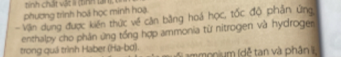 tinh chất vật l (tình lan t 
phương trình hoá học minh hoạ. 
- Văin dụng được kiến thức về căn bằng hoá học, tốc độ phần ứng, 
enthalpy cho phân ứng tổng hợp ammonia từ nitrogen và hydroger 
trong quá trình Haber (Ha-bơ). ammonium (dễ tan và phân li,