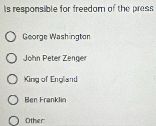 Is responsible for freedom of the press
George Washington
John Peter Zenger
King of England
Ben Franklin
Other: