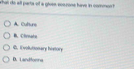 What do all parts of a given ecozone have in common?
A. Cutture
B. Climate
C. Evolutionary history
D Landforms