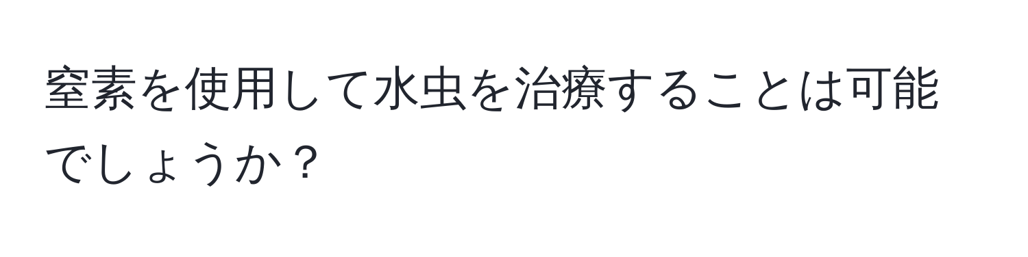 窒素を使用して水虫を治療することは可能でしょうか？