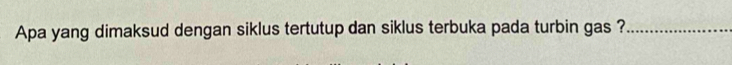 Apa yang dimaksud dengan siklus tertutup dan siklus terbuka pada turbin gas ?_
