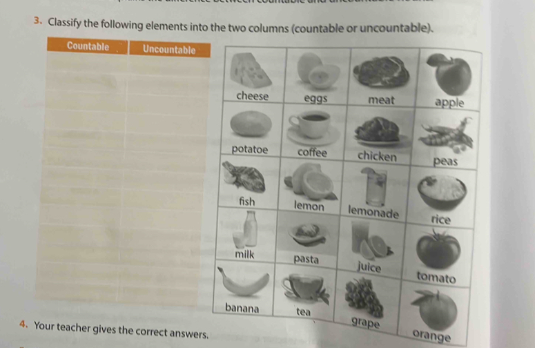 Classify the following elements into the two columns (countable or uncountable). 
orange 
4. Your teacher gives the correct answers.