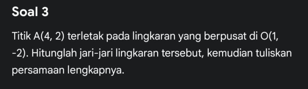 Soal 3 
Titik A(4,2) terletak pada lingkaran yang berpusat di O(1,
-2). Hitunglah jari-jari lingkaran tersebut, kemudian tuliskan 
persamaan lengkapnya.