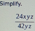 Simplify.
 24xyz/42yz 