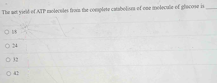 The net yield of ATP molecules from the complete catabolism of one molecule of glucose is_
18
24
32
42