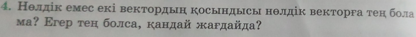 Нθлдік емес екі вектордыη косьндысы нθлдік векторга теη бола 
μа? Eгер тен болса, кандай жагдайд?