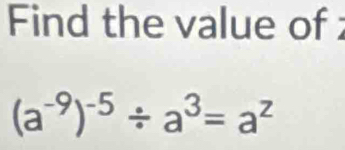 Find the value of
(a^(-9))^-5/ a^3=a^z