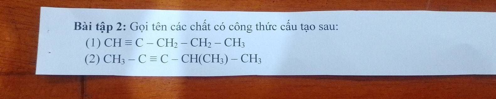 Bài tập 2: Gọi tên các chất có công thức cấu tạo sau: 
(1) CHequiv C-CH_2-CH_2-CH_3
(2) CH_3-Cequiv C-CH(CH_3)-CH_3